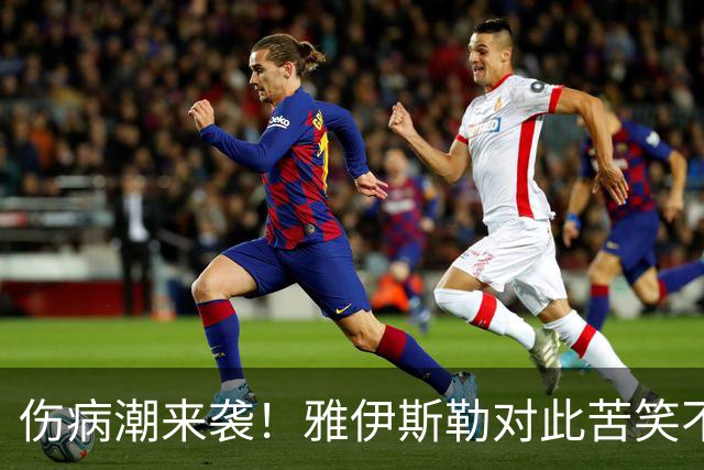 伤病潮来袭！雅伊斯勒对此苦笑不得
